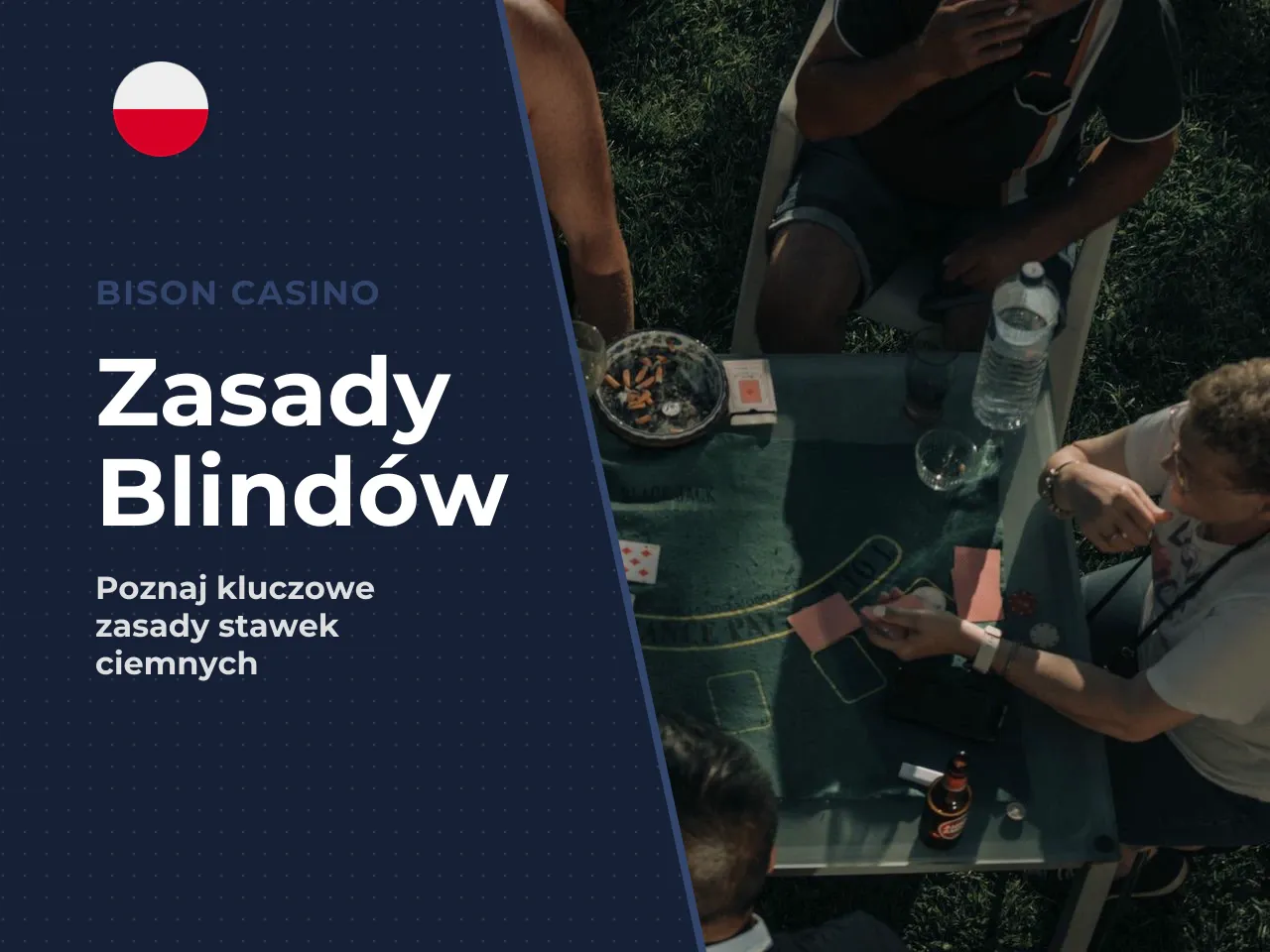 Blindy: obowiązkowe zakłady przed rozdaniem. Przed rozdaniem kart dwóch graczy po lewej stronie rozdającego (**dealer**) wnosi zakłady w ciemno. Pierwszy z nich to **mała ciemna** (small blind) — zazw